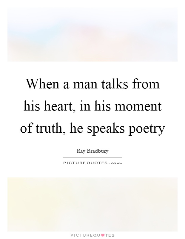 When a man talks from his heart, in his moment of truth, he speaks poetry Picture Quote #1