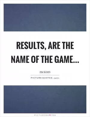 Results, are the name of the game Picture Quote #1