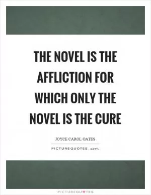 The novel is the affliction for which only the novel is the cure Picture Quote #1