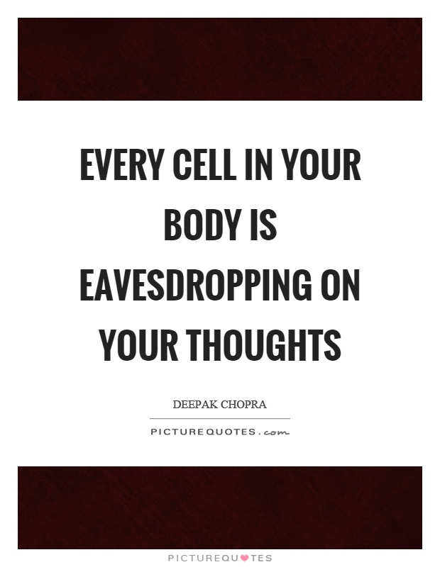 Every cell in your body is eavesdropping on your thoughts Picture Quote #1