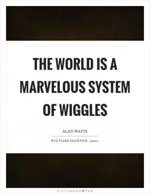 The world is a marvelous system of wiggles Picture Quote #1