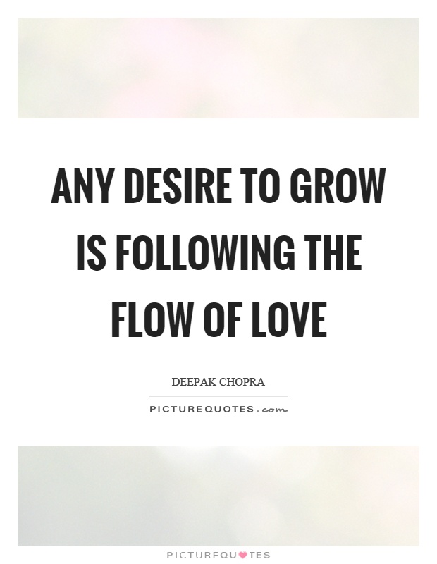 Any desire to grow is following the flow of love Picture Quote #1