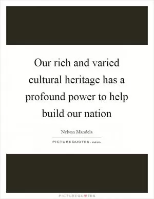 Our rich and varied cultural heritage has a profound power to help build our nation Picture Quote #1