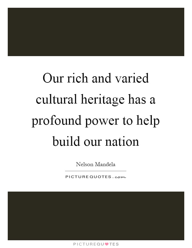 Our rich and varied cultural heritage has a profound power to help build our nation Picture Quote #1