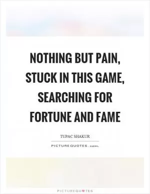 Nothing but pain, stuck in this game, searching for fortune and fame Picture Quote #1