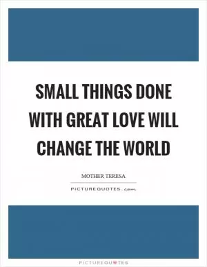 Small things done with great love will change the world Picture Quote #1