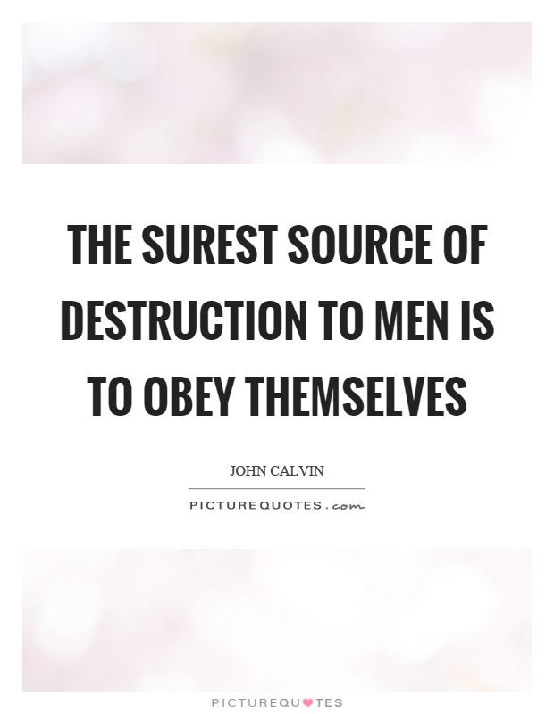 The surest source of destruction to men is to obey themselves Picture Quote #1