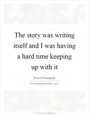 The story was writing itself and I was having a hard time keeping up with it Picture Quote #1