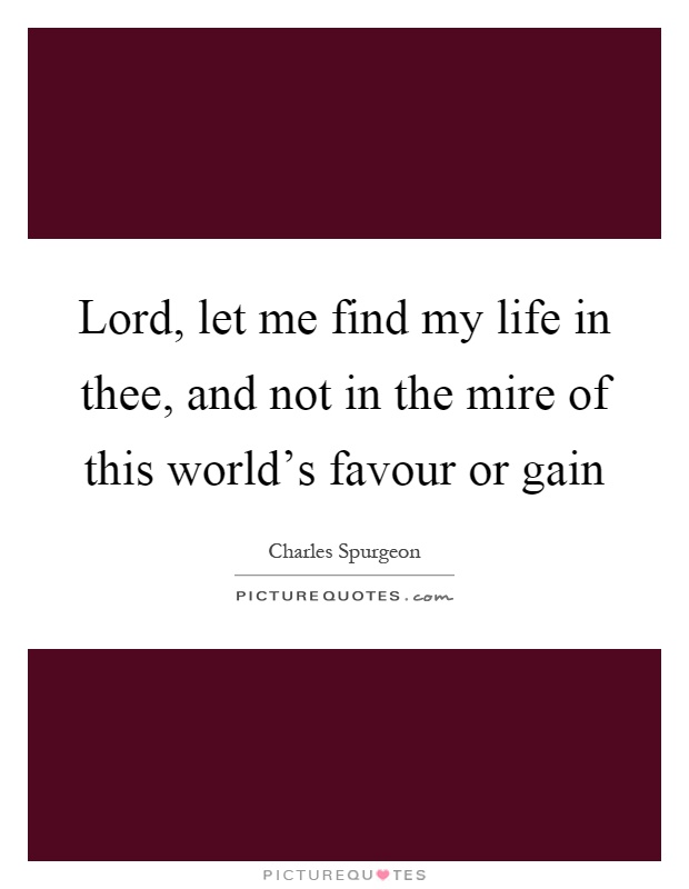 Lord, let me find my life in thee, and not in the mire of this world's favour or gain Picture Quote #1