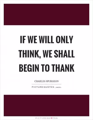 If we will only think, we shall begin to thank Picture Quote #1