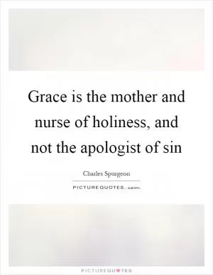 Grace is the mother and nurse of holiness, and not the apologist of sin Picture Quote #1