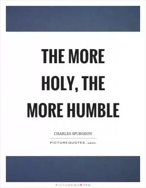 The more holy, the more humble Picture Quote #1