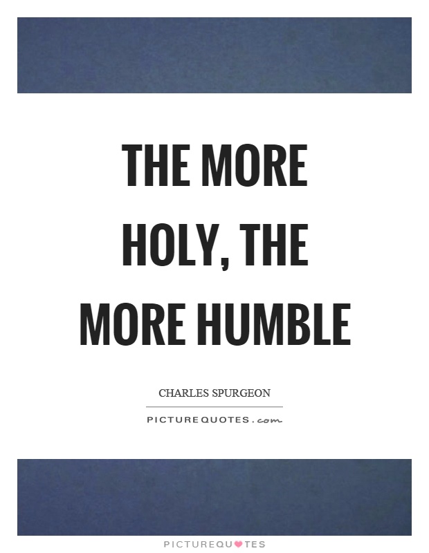The more holy, the more humble Picture Quote #1