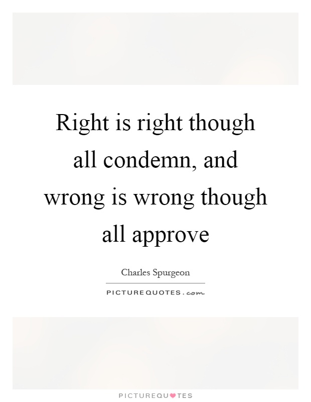 Right is right though all condemn, and wrong is wrong though all approve Picture Quote #1