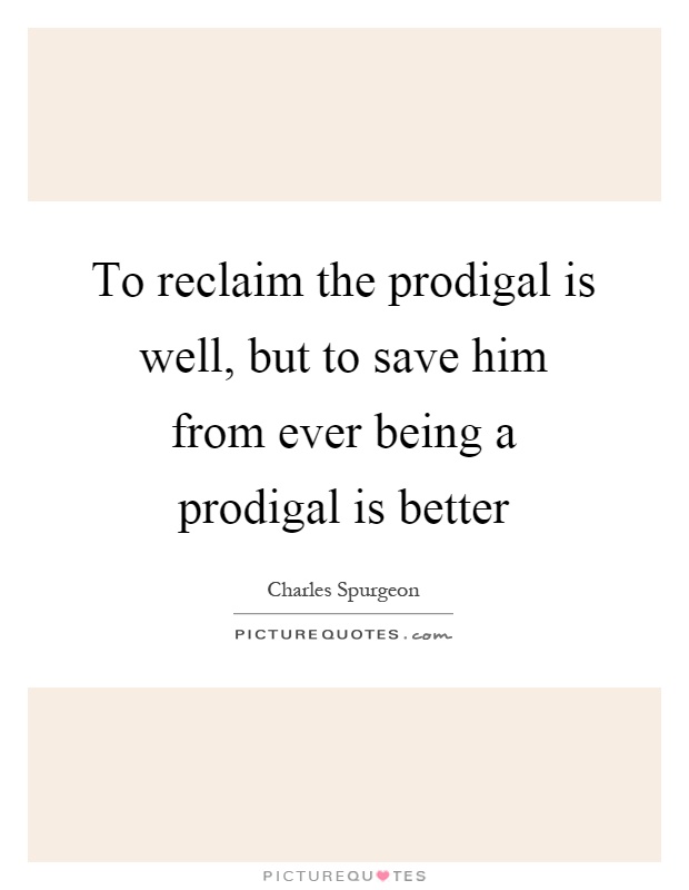 To reclaim the prodigal is well, but to save him from ever being a prodigal is better Picture Quote #1