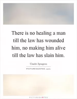 There is no healing a man till the law has wounded him, no making him alive till the law has slain him Picture Quote #1