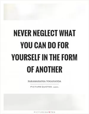 Never neglect what you can do for yourself in the form of another Picture Quote #1
