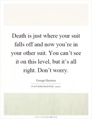 Death is just where your suit falls off and now you’re in your other suit. You can’t see it on this level, but it’s all right. Don’t worry Picture Quote #1