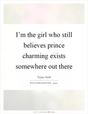 I’m the girl who still believes prince charming exists somewhere out there Picture Quote #1
