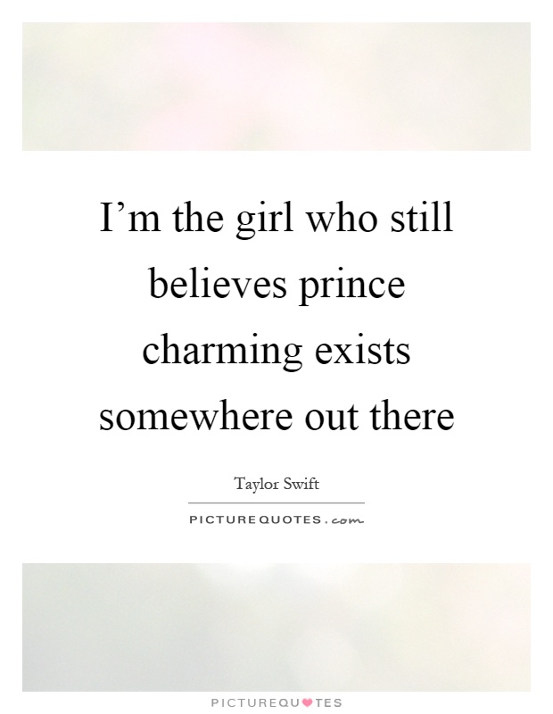 I’m the girl who still believes prince charming exists somewhere out there Picture Quote #1