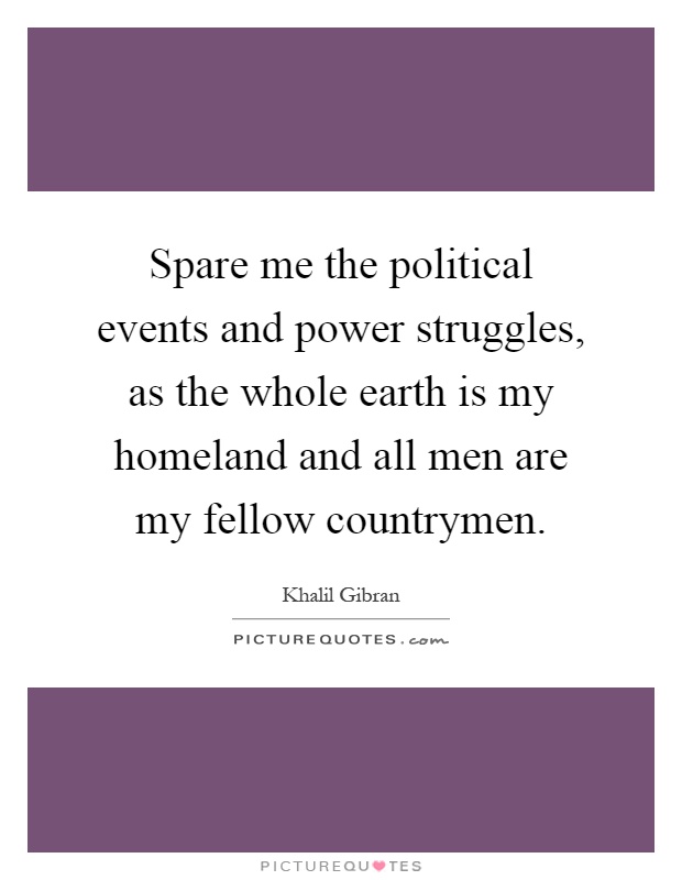 Spare me the political events and power struggles, as the whole earth is my homeland and all men are my fellow countrymen Picture Quote #1