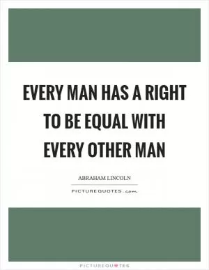 Every man has a right to be equal with every other man Picture Quote #1