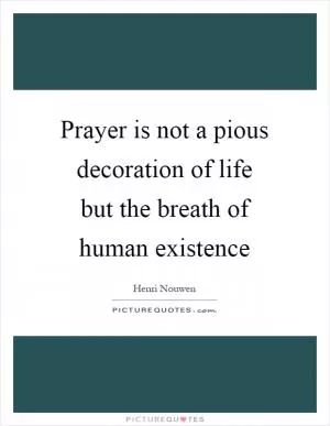 Prayer is not a pious decoration of life but the breath of human existence Picture Quote #1