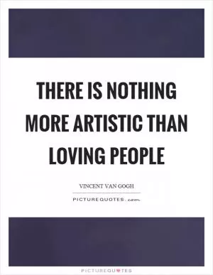 There is nothing more artistic than loving people Picture Quote #1