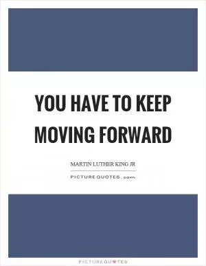 You have to keep moving forward Picture Quote #1