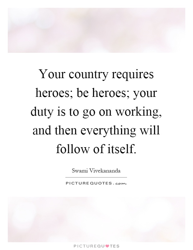 Your country requires heroes; be heroes; your duty is to go on working, and then everything will follow of itself Picture Quote #1