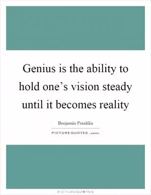 Genius is the ability to hold one’s vision steady until it becomes reality Picture Quote #1