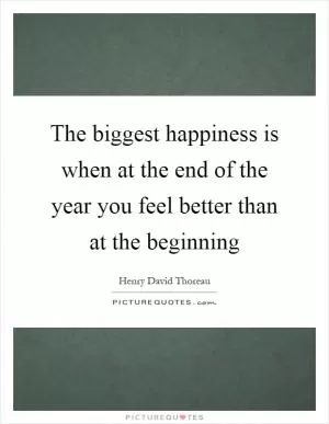 The biggest happiness is when at the end of the year you feel better than at the beginning Picture Quote #1