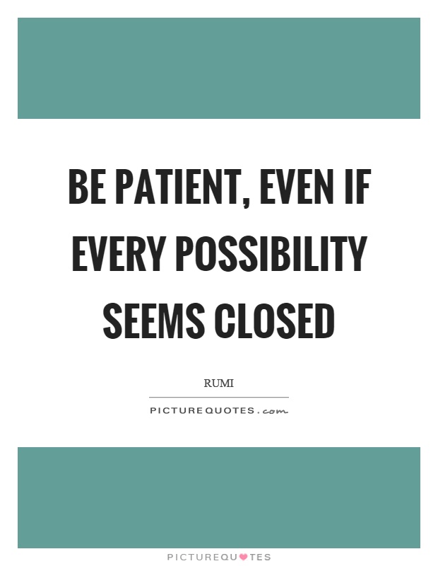 Be patient, even if every possibility seems closed Picture Quote #1