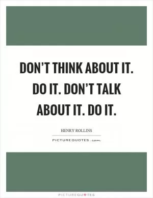 Don’t think about it. Do it. Don’t talk about it. Do it Picture Quote #1