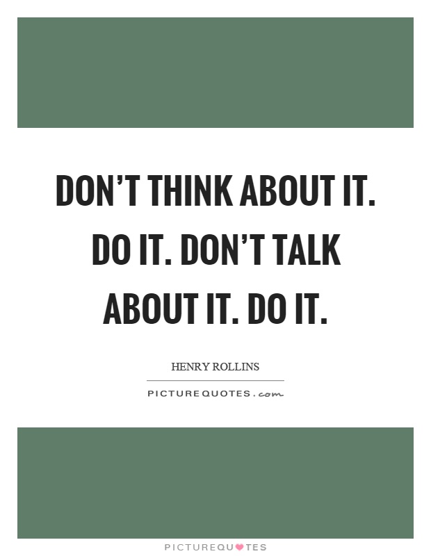 Don't think about it. Do it. Don't talk about it. Do it Picture Quote #1