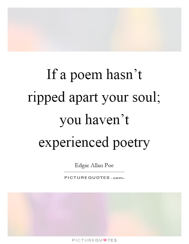 If a poem hasn't ripped apart your soul; you haven't experienced poetry Picture Quote #1