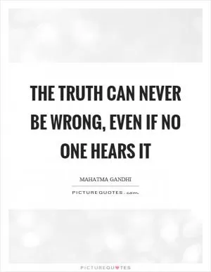 The truth can never be wrong, even if no one hears it Picture Quote #1