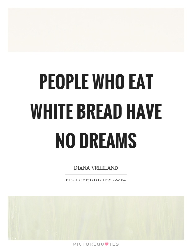 People who eat white bread have no dreams Picture Quote #1