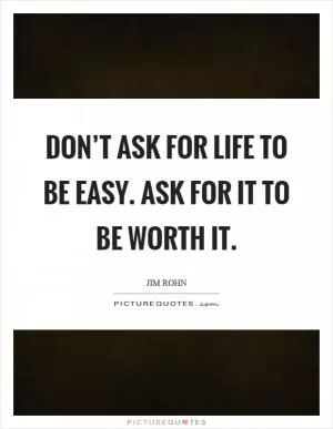 Don’t ask for life to be easy. Ask for it to be worth it Picture Quote #1