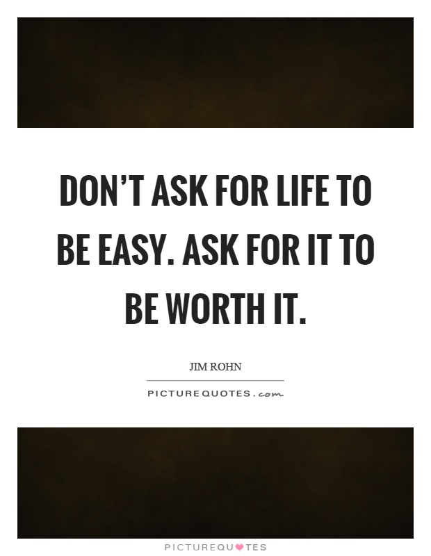Don't ask for life to be easy. Ask for it to be worth it Picture Quote #1