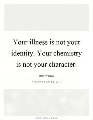 Your illness is not your identity. Your chemistry is not your character Picture Quote #1