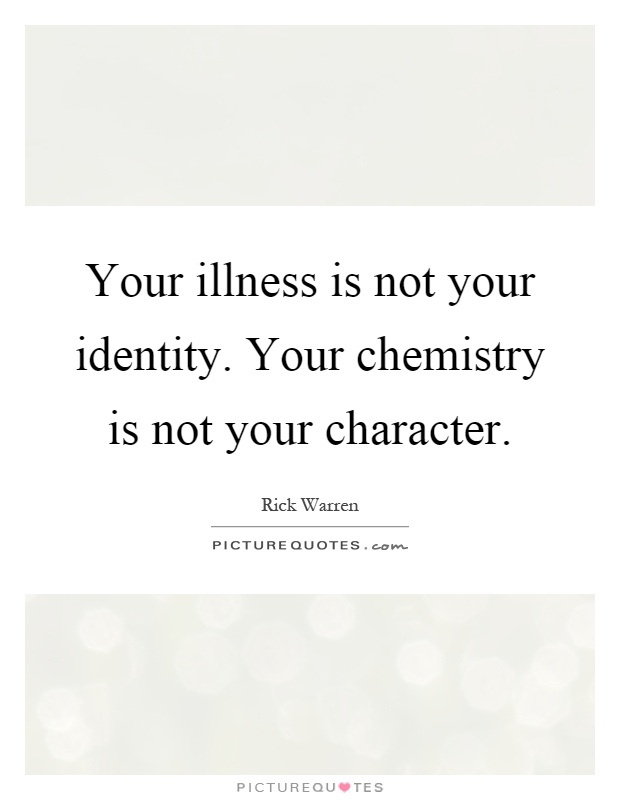 Your illness is not your identity. Your chemistry is not your character Picture Quote #1