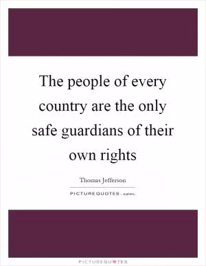The people of every country are the only safe guardians of their own rights Picture Quote #1