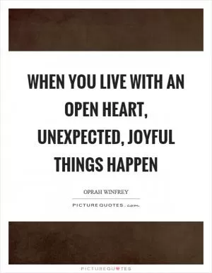 When you live with an open heart, unexpected, joyful things happen Picture Quote #1
