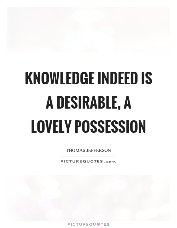 Knowledge indeed is a desirable, a lovely possession Picture Quote #1