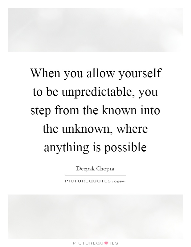 When you allow yourself to be unpredictable, you step from the known into the unknown, where anything is possible Picture Quote #1