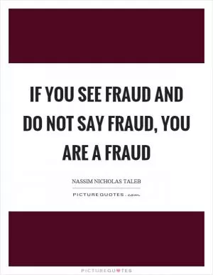 If you see fraud and do not say fraud, you are a fraud Picture Quote #1