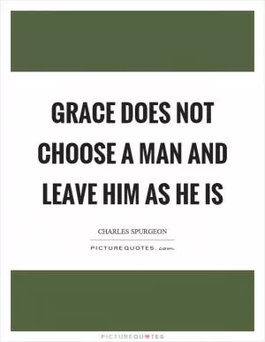 Grace does not choose a man and leave him as he is Picture Quote #1