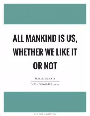 All mankind is us, whether we like it or not Picture Quote #1