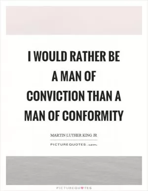 I would rather be a man of conviction than a man of conformity Picture Quote #1